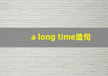 a long time造句